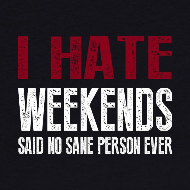 I Hate Weekends Said No Sane Person Ever by amalya